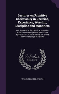 Lectures on Primitive Christianity in Doctrine, Experience, Worship, Discipline and Mannners: As it Appeared in the Church at Jeru