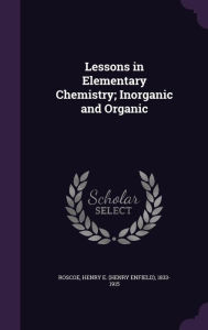 Lessons in Elementary Chemistry; Inorganic and Organic by Henry E. 1833-1915 Roscoe Hardcover | Indigo Chapters