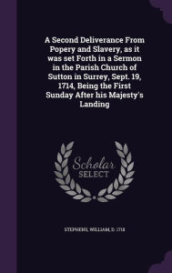 A Second Deliverance From Popery and Slavery, as it was set Forth in a Sermon in the Parish Church of Sutton in Surrey, Sept. 19, 1714, Being the First Sunday After his Majesty's Landing -  William Stephens, Hardcover