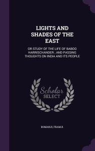 LIGHTS AND SHADES OF THE EAST: OR STUDY OF THE LIFE OF BABOO HARRISCHANDER ; AND PASSING THOUGHTS ON INDIA AND ITS PEOPLE - FRAMJI BOMANJI