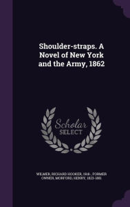 Shoulder-straps. A Novel of New York and the Army, 1862 - Richard Hooker Wilmer