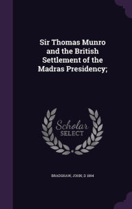 Sir Thomas Munro and the British Settlement of the Madras Presidency;