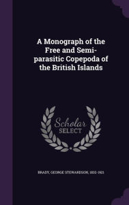 A Monograph of the Free and Semi-parasitic Copepoda of the British Islands - George Stewardson Brady