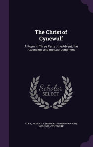 The Christ of Cynewulf: A Poem in Three Parts : the Advent, the Ascension, and the Last Judgment -  Albert S. 1853-1927 Cook, Hardcover