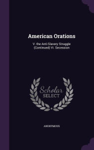 American Orations: V. the Anti-Slavery Struggle (Continued) Vi. Secession - Anonymous