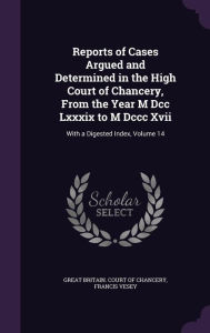 Reports of Cases Argued and Determined in the High Court of Chancery, From the Year M Dcc Lxxxix to M Dccc Xvii: With a Digested Index, Volume 14 - Great Britain. Court Of Chancery