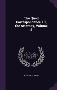 The Quod Correspondence, Or, the Attorney, Volume 2 - John Treat Irving