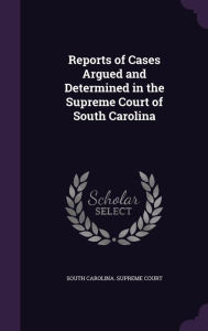 Reports of Cases Argued and Determined in the Supreme Court of South Carolina - South Carolina. Supreme Court