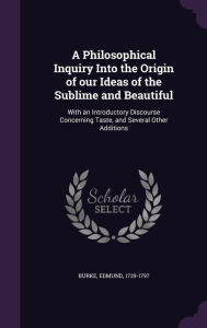 A Philosophical Inquiry Into the Origin of Our Ideas of the Sublime and Beautiful: With an Introductory Discourse Concerning Taste, and Several Other Additions