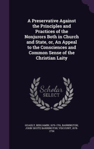 A Preservative Against the Principles and Practices of the Nonjurors Both in Church and State, or, An Appeal to the Consciences and Common Sense of the Christian Laity - Benjamin Hoadly