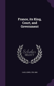 France, its King, Court, and Government -  Lewis Cass, Hardcover