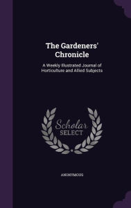 The Gardeners' Chronicle: A Weekly Illustrated Journal of Horticulture and Allied Subjects - Anonymous