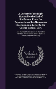 A Defence of the Right Honorable the Earl of Shelburne, From the Reproaches of his Numerous Enemies, in a Letter to Sir George Saville, Bart.: And Intended for the Direction of all Other Members of Parliament, Whose Object is Rather to Restore the Glory -  D 1755-1832 O'Bryen, Hardcover