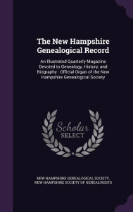 The New Hampshire Genealogical Record: An Illustrated Quarterly Magazine Devoted to Genealogy, History, and Biography : Official Organ of the New Hampshire Genealogical Society - New Hampshire Genealogical Society