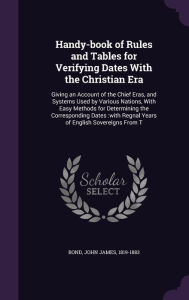 Handy-book of Rules and Tables for Verifying Dates With the Christian Era: Giving an Account of the Chief Eras, and Systems Used b