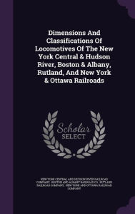 Dimensions And Classifications Of Locomotives Of The New York Central & Hudson River, Boston & Albany, Rutland, And New York & Ottawa Railroads -  New York Central and Hudson River Railro, Hardcover