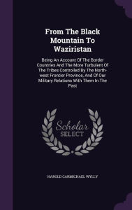From The Black Mountain To Waziristan: Being An Account Of The Border Countries And The More Turbulent Of The Tribes Controlled By