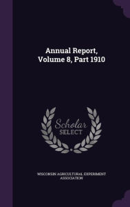 Annual Report, Volume 8, Part 1910 -  Wisconsin Agricultural Experiment Associ, Hardcover