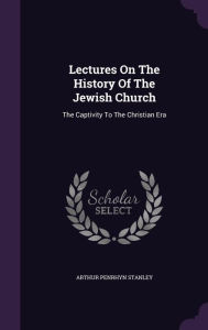 Lectures On The History Of The Jewish Church: The Captivity To The Christian Era - Arthur Penrhyn Stanley