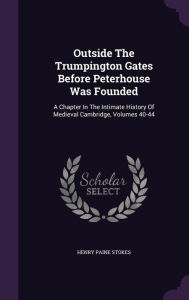 Outside the Trumpington Gates Before Peterhouse Was Founded: A Chapter in the Intimate History of Medieval Cambridge, Volumes 40-44