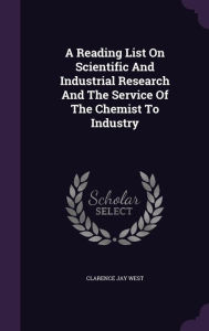 A Reading List On Scientific And Industrial Research And The Service Of The Chemist To Industry - Clarence Jay West