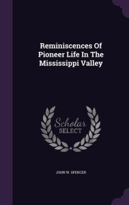 Reminiscences Of Pioneer Life In The Mississippi Valley - John W. Spencer