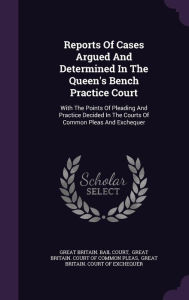 Reports Of Cases Argued And Determined In The Queen's Bench Practice Court: With The Points Of Pleading And Practice Decided In The Courts Of Common Pleas And Exchequer - Great Britain. Bail Court