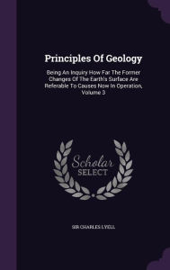 Principles Of Geology: Being An Inquiry How Far The Former Changes Of The Earth's Surface Are Referable To Causes Now In Operation, Volume 3 - Sir Charles Lyell