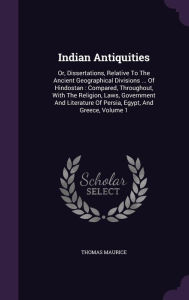 Indian Antiquities: Or, Dissertations, Relative to the Ancient Geographical Divisions ... of Hindostan: Compared, Throughout, with the Religion, Laws, ... of Persia, Egypt, and Greece, Volume 1
