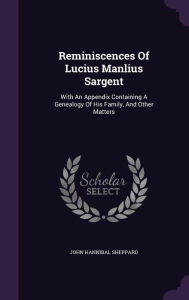 Reminiscences Of Lucius Manlius Sargent: With An Appendix Containing A Genealogy Of His Family, And Other Matters - John Hannibal Sheppard