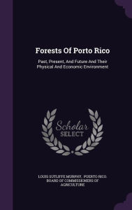 Forests Of Porto Rico: Past, Present, And Future And Their Physical And Economic Environment - Louis Sutliffe Murphy