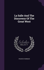La Salle And The Discovery Of The Great West - Francis Parkman