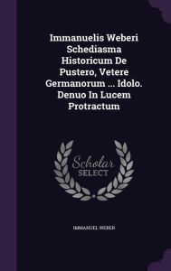 Immanuelis Weberi Schediasma Historicum De Pustero, Vetere Germanorum ... Idolo. Denuo In Lucem Protractum -  Immanuel Weber, Hardcover