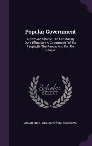 Popular Government: A New And Simple Plan For Making Ours Effectively A Government 