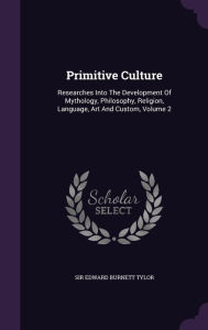 Primitive Culture: Researches Into The Development Of Mythology, Philosophy, Religion, Language, Art And Custom, Volume 2