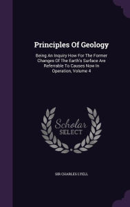 Principles Of Geology: Being An Inquiry How For The Former Changes Of The Earth's Surface Are Referrable To Causes Now In
