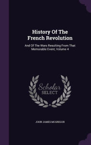 History Of The French Revolution: And Of The Wars Resulting From That Memorable Event, Volume 4 - John James McGregor