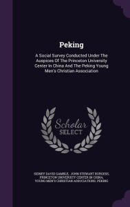 Peking: A Social Survey Conducted Under The Auspices Of The Princeton University Center In China And The Peking Young Men's Christian Association