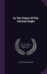 In The Claws Of The German Eagle - Albert Rhys Williams