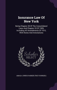 Insurance Law Of New York: Being Chapter 28 Of The Consolidated Laws And Chapter 33 Of 1909, Including All Amendments Of 1910, With Notes And Annotations -  Amasa Junius Parker (the younger.), Hardcover
