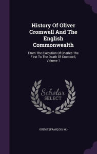 History Of Oliver Cromwell And The English Commonwealth: From The Execution Of Charles The First To The Death Of Cromwell, Volume 1 - Guizot (Fran ois M.)
