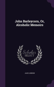 John Barleycorn Or Alcoholic Memoirs by Jack London Hardcover | Indigo Chapters