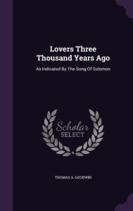 Lovers Three Thousand Years Ago: As Indicated By The Song Of Solomon - Thomas A. Goodwin
