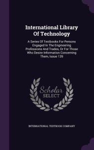 International Library Of Technology: A Series Of Textbooks For Persons Engaged In The Engineering Professions And Trades, Or For Those Who Desire Information Concerning Them, Issue 139 -  International Textbook Company, Hardcover