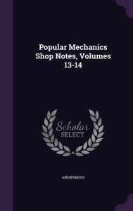 Popular Mechanics Shop Notes, Volumes 13-14 - Anonymous
