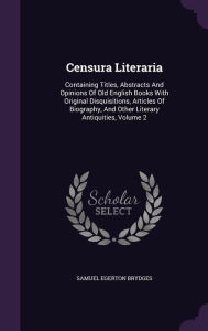 Censura Literaria: Containing Titles, Abstracts And Opinions Of Old English Books With Original Disquisitions, Articles Of Biography, And Other Literary Antiquities, Volume 2 - Samuel Egerton Brydges
