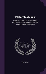 Plutarch's Lives,: Translated From The Original Greek, With Notes Critical And Historical, And A Life Of Plutarch, Volume 1 - Plutarch