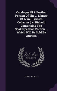 Catalogue Of A Further Portion Of The ... Library Of A Well-known Collector [j.c. Nicholl] Comprising The Shakespearian Portion ... Which Will Be Sold By Auction -  John C. Nicholl, Hardcover