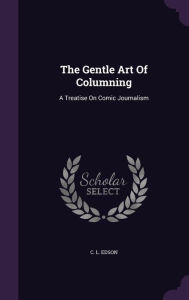 The Gentle Art Of Columning: A Treatise On Comic Journalism - C. L. Edson