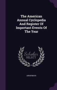 The American Annual Cyclopedia And Register Of Important Events Of The Year - Anonymous